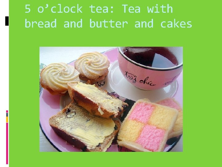 5 o’clock tea: Tea with bread and butter and cakes 