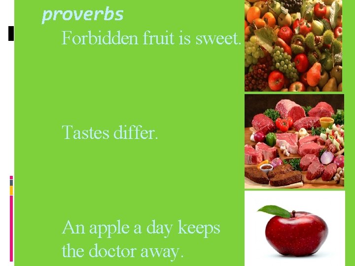 proverbs Forbidden fruit is sweet. Tastes differ. An apple a day keeps the doctor