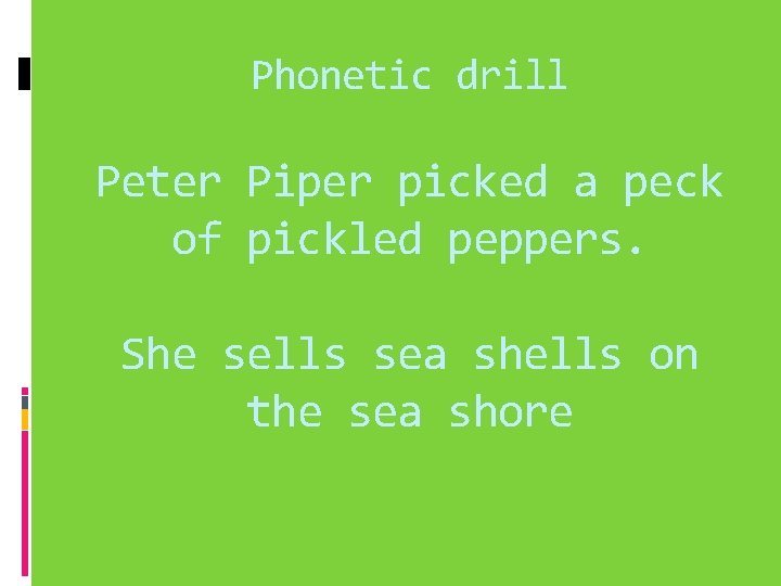 Phonetic drill Peter Piper picked a peck of pickled peppers. She sells sea shells