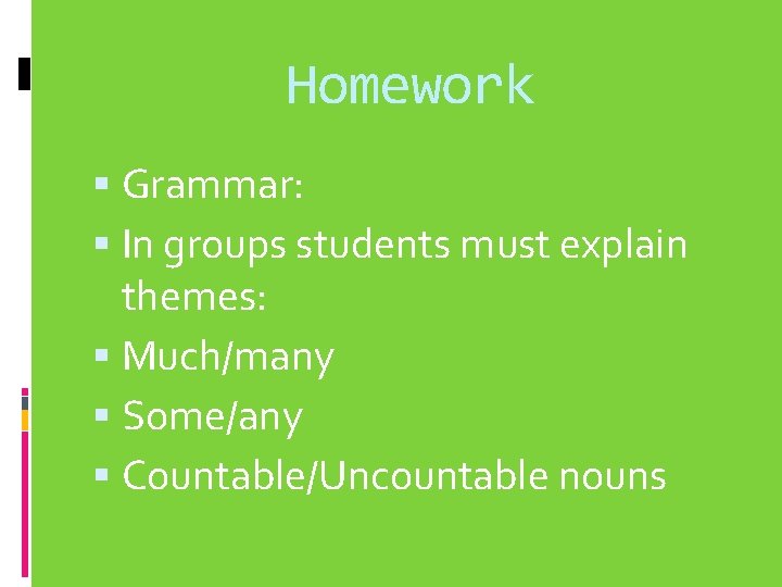Homework Grammar: In groups students must explain themes: Much/many Some/any Countable/Uncountable nouns 