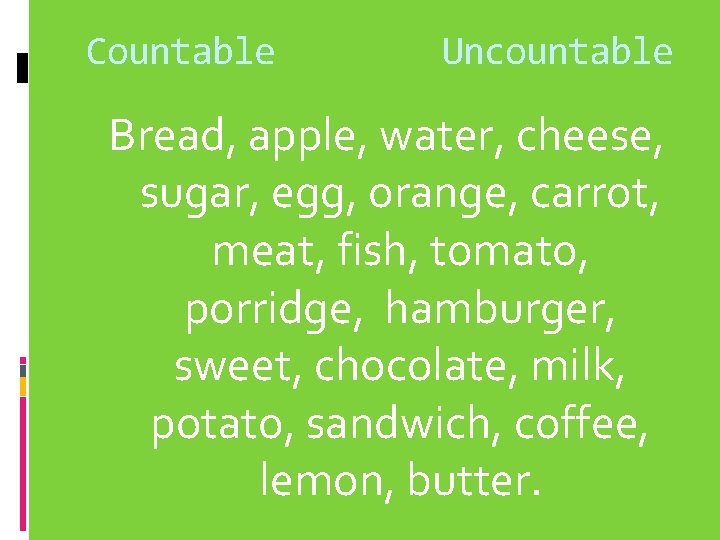 Countable Uncountable Bread, apple, water, cheese, sugar, egg, orange, carrot, meat, fish, tomato, porridge,