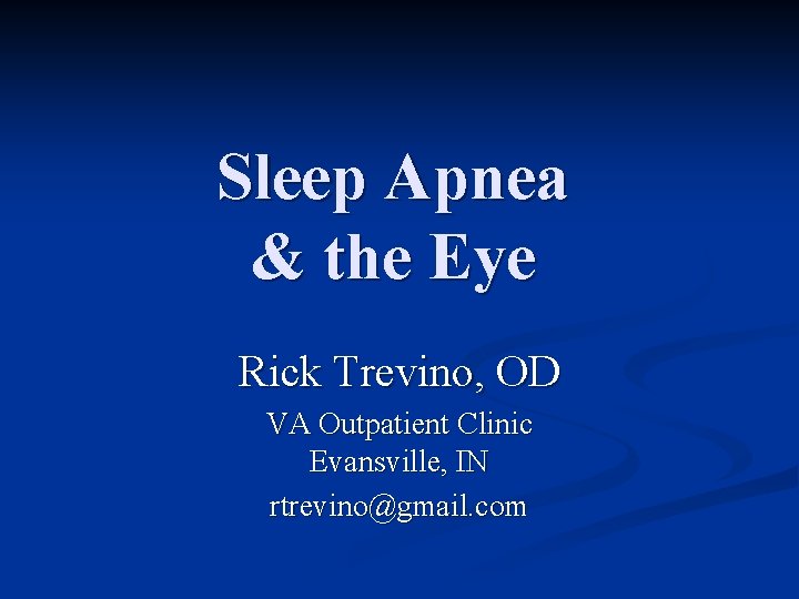 Sleep Apnea & the Eye Rick Trevino, OD VA Outpatient Clinic Evansville, IN rtrevino@gmail.