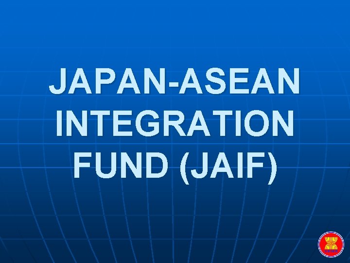 JAPAN-ASEAN INTEGRATION FUND (JAIF) 