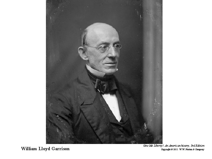 William Lloyd Garrison Give Me Liberty!: An American history, 3 rd Edition Copyright ©