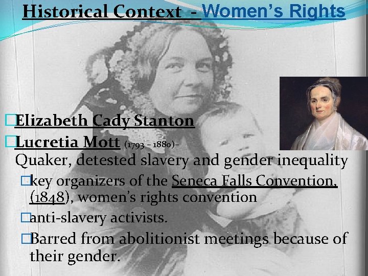 Historical Context - Women’s Rights �Elizabeth Cady Stanton �Lucretia Mott (1793 – 1880)– Quaker,