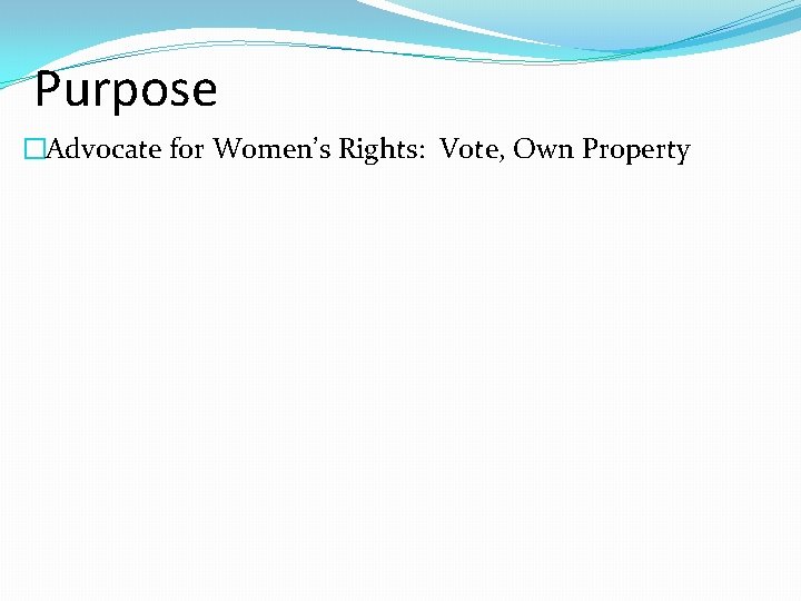 Purpose �Advocate for Women’s Rights: Vote, Own Property 