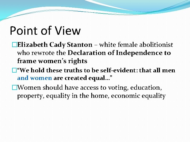 Point of View �Elizabeth Cady Stanton – white female abolitionist who rewrote the Declaration