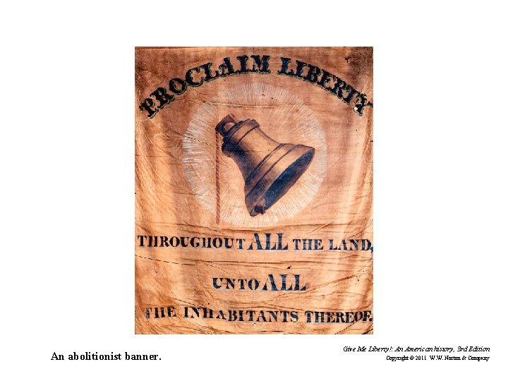 An abolitionist banner. Give Me Liberty!: An American history, 3 rd Edition Copyright ©