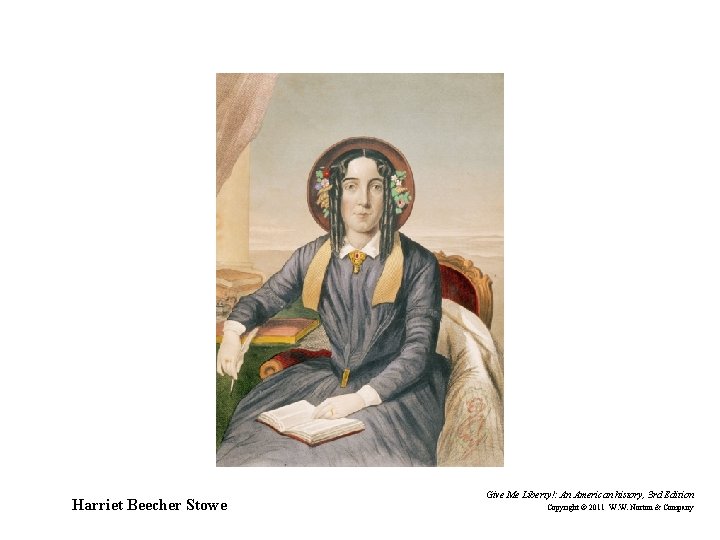 Harriet Beecher Stowe Give Me Liberty!: An American history, 3 rd Edition Copyright ©