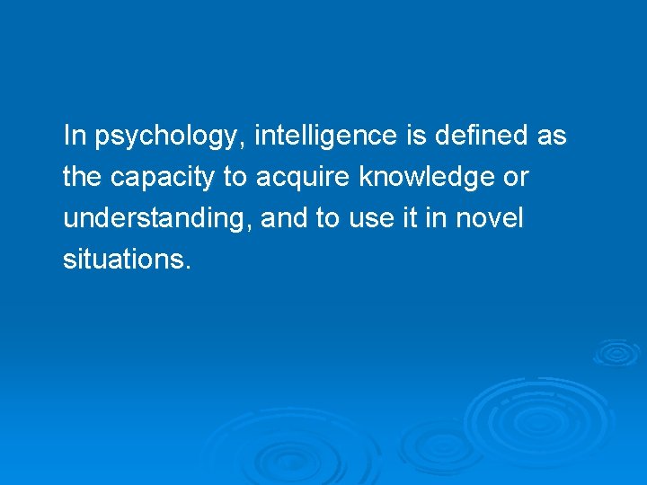 In psychology, intelligence is defined as the capacity to acquire knowledge or understanding, and