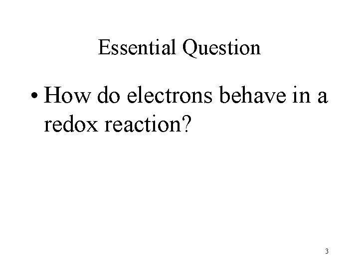 Essential Question • How do electrons behave in a redox reaction? 3 