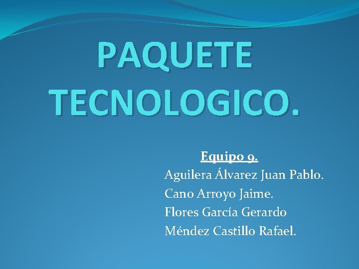 PAQUETE TECNOLOGICO. Equipo 9. Aguilera Álvarez Juan Pablo. Cano Arroyo Jaime. Flores García Gerardo