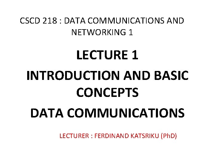 CSCD 218 : DATA COMMUNICATIONS AND NETWORKING 1 LECTURE 1 INTRODUCTION AND BASIC CONCEPTS