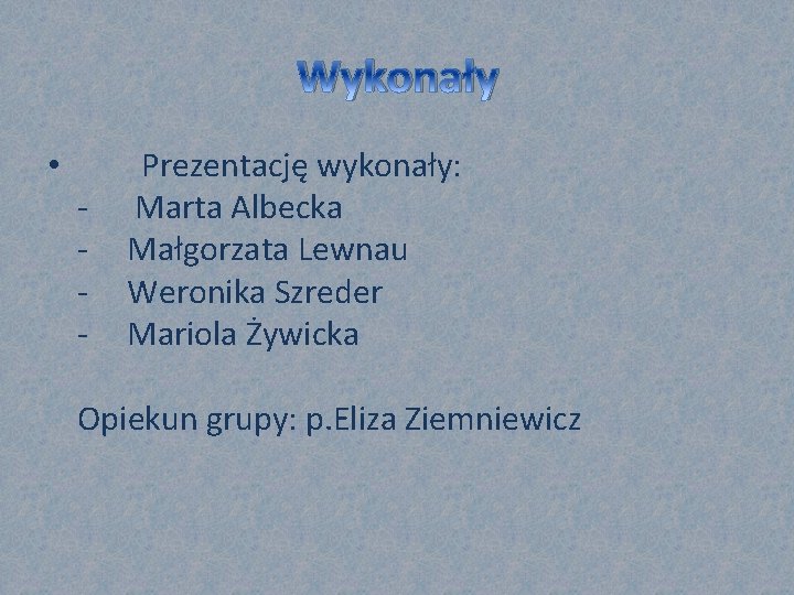 Wykonały • - Prezentację wykonały: Marta Albecka Małgorzata Lewnau Weronika Szreder Mariola Żywicka Opiekun