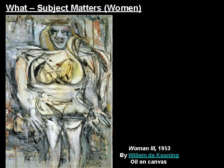 What – Subject Matters (Women) Woman III, 1953 By Willem de Kooning Oil on What – Subject Matters (Women) Woman III, 1953 By Willem de Kooning Oil on