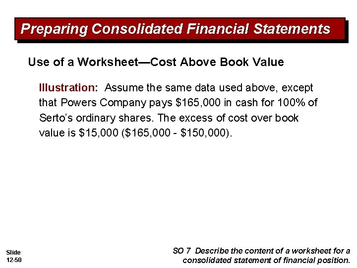 Preparing Consolidated Financial Statements Use of a Worksheet—Cost Above Book Value Illustration: Assume the
