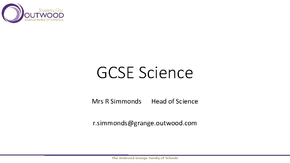 GCSE Science Mrs R Simmonds Head of Science r. simmonds@grange. outwood. com The Outwood