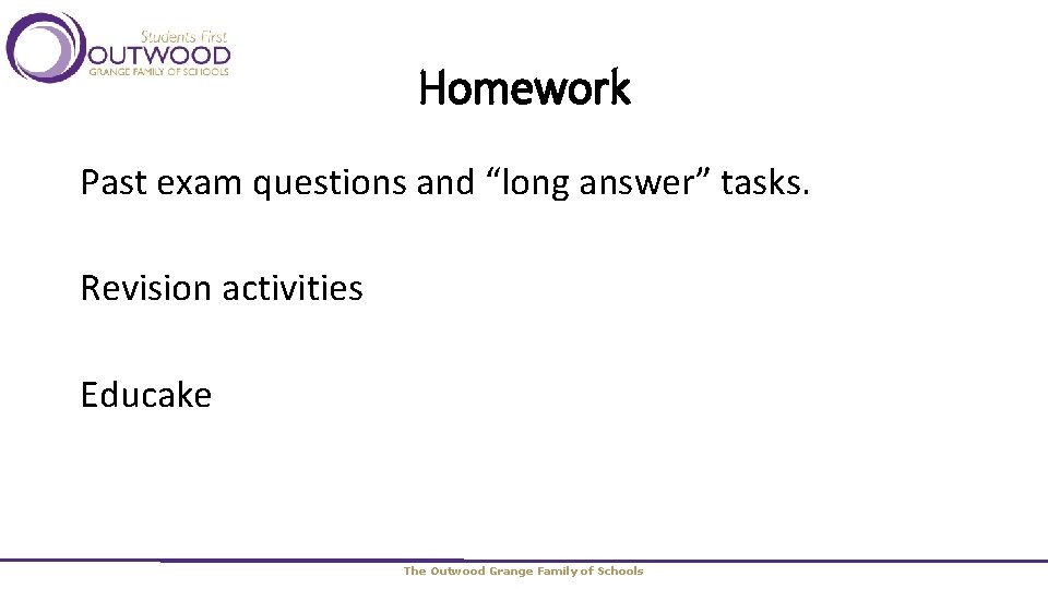 Homework Past exam questions and “long answer” tasks. Revision activities Educake The Outwood Grange