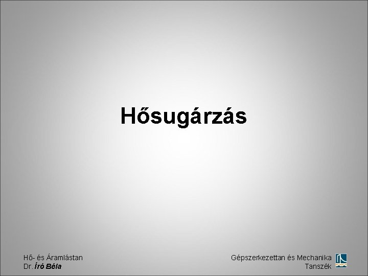 Hősugárzás Hő- és Áramlástan Dr. Író Béla Gépszerkezettan és Mechanika Tanszék 