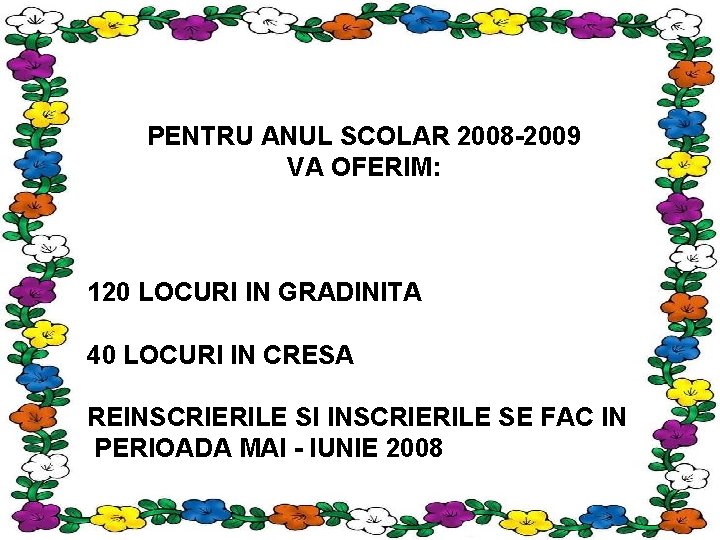 PENTRU ANUL SCOLAR 2008 -2009 VA OFERIM: 120 LOCURI IN GRADINITA 40 LOCURI IN