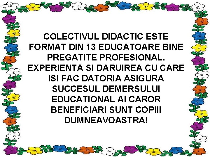 COLECTIVUL DIDACTIC ESTE FORMAT DIN 13 EDUCATOARE BINE PREGATITE PROFESIONAL. EXPERIENTA SI DARUIREA CU
