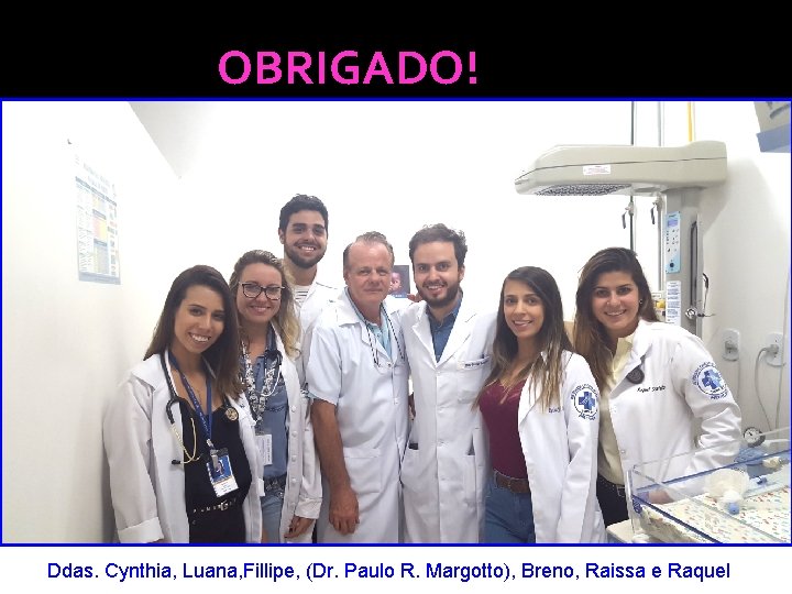 OBRIGADO! Ddas. Cynthia, Luana, Fillipe, (Dr. Paulo R. Margotto), Breno, Raissa e Raquel 