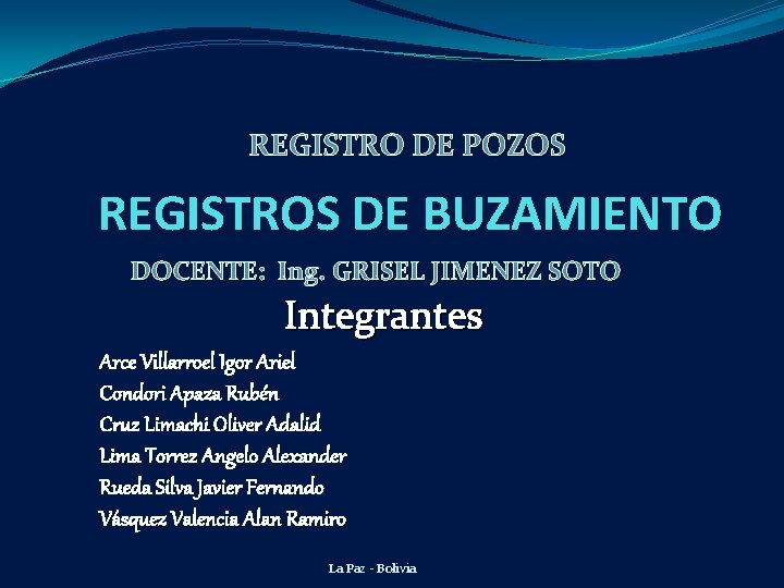 REGISTRO DE POZOS REGISTROS DE BUZAMIENTO DOCENTE: Ing. GRISEL JIMENEZ SOTO Integrantes Arce Villarroel