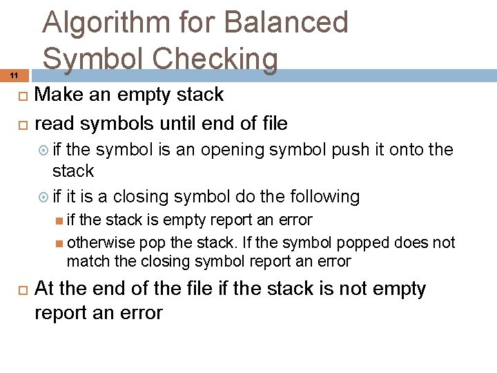 11 Algorithm for Balanced Symbol Checking Make an empty stack read symbols until end