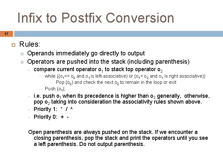 Infix to Postfix Conversion 17 Rules: Operands immediately go directly to output Operators are