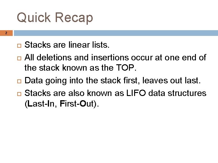 Quick Recap 2 Stacks are linear lists. All deletions and insertions occur at one