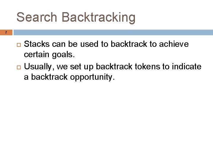 Search Backtracking 7 Stacks can be used to backtrack to achieve certain goals. Usually,