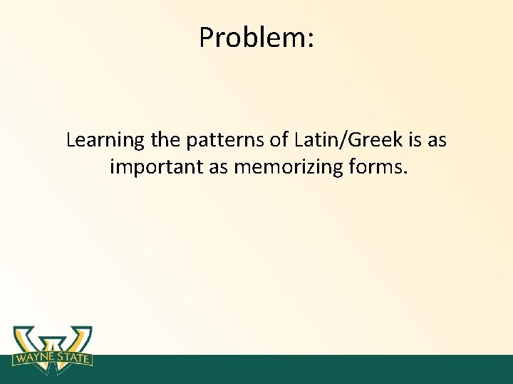 Problem: Learning the patterns of Latin/Greek is as important as memorizing forms. Problem: Learning the patterns of Latin/Greek is as important as memorizing forms.