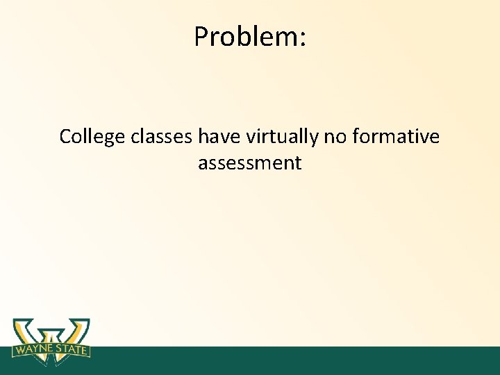 Problem: College classes have virtually no formative assessment Problem: College classes have virtually no formative assessment