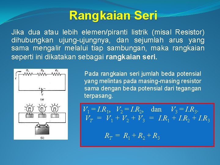 Rangkaian Seri Jika dua atau lebih elemen/piranti listrik (misal Resistor) dihubungkan ujung-ujungnya, dan sejumlah