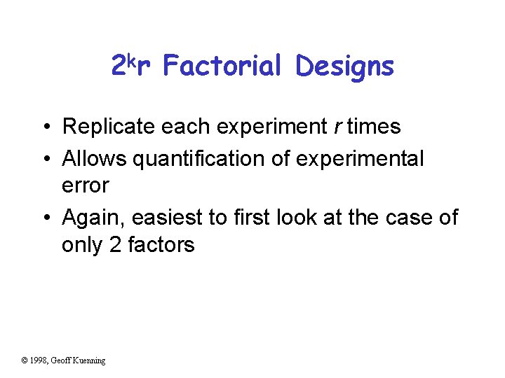 2 kr Factorial Designs • Replicate each experiment r times • Allows quantification of