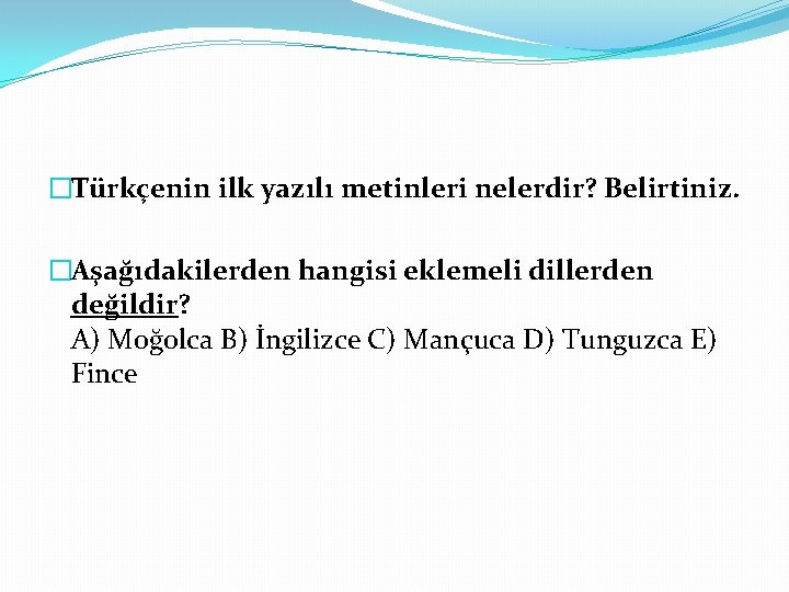 �Türkçenin ilk yazılı metinleri nelerdir? Belirtiniz. �Aşağıdakilerden hangisi eklemeli dillerden değildir? A) Moğolca B)