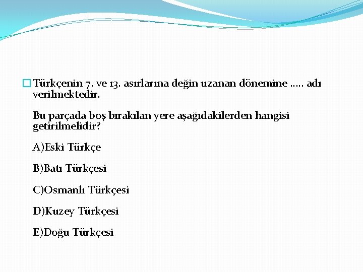 �Türkçenin 7. ve 13. asırlarına değin uzanan dönemine …. . adı verilmektedir. Bu parçada