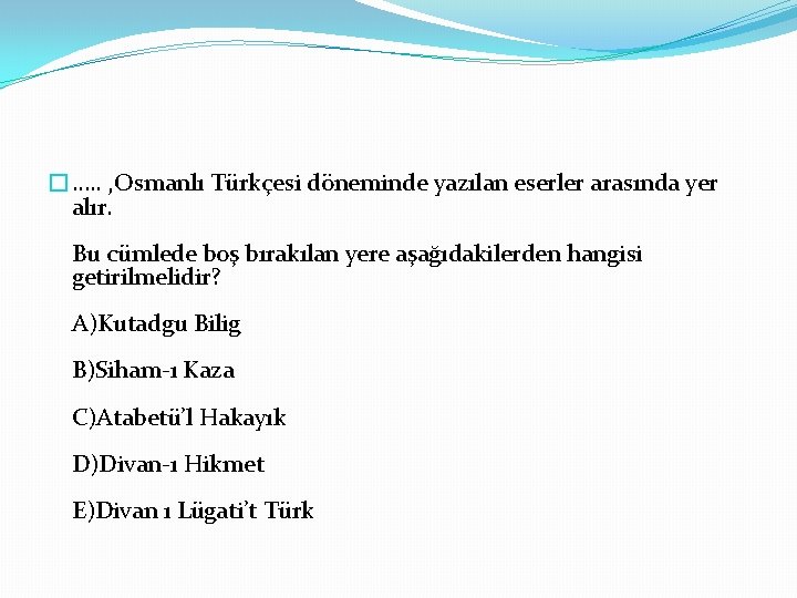 �…. . , Osmanlı Türkçesi döneminde yazılan eserler arasında yer alır. Bu cümlede boş