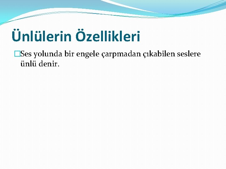 Ünlülerin Özellikleri �Ses yolunda bir engele çarpmadan çıkabilen seslere ünlü denir. 