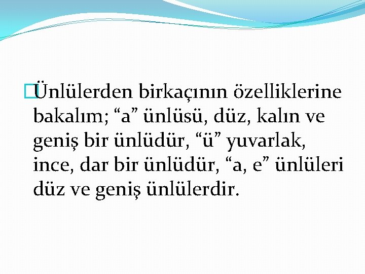 �Ünlülerden birkaçının özelliklerine bakalım; “a” ünlüsü, düz, kalın ve geniş bir ünlüdür, “ü” yuvarlak,