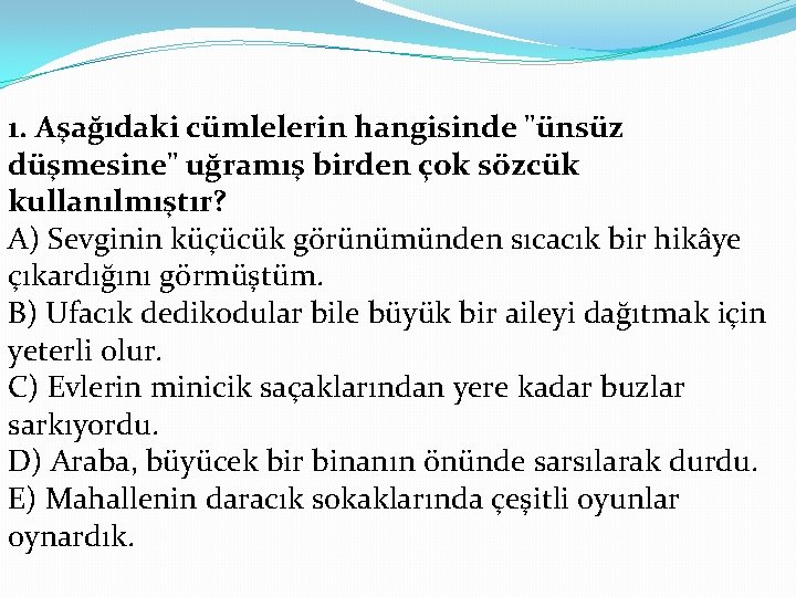 1. Aşağıdaki cümlelerin hangisinde "ünsüz düşmesine" uğramış birden çok sözcük kullanılmıştır? A) Sevginin küçücük
