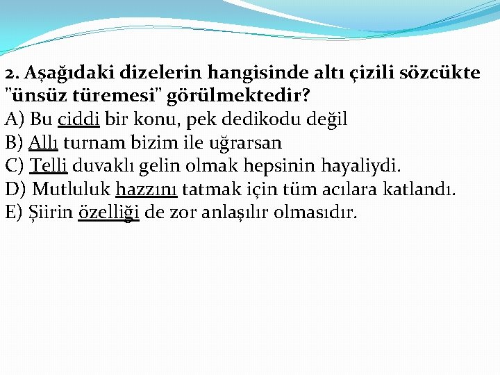 2. Aşağıdaki dizelerin hangisinde altı çizili sözcükte "ünsüz türemesi" görülmektedir? A) Bu ciddi bir