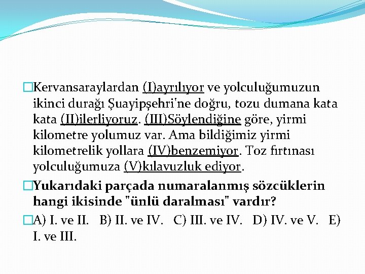 �Kervansaraylardan (I)ayrılıyor ve yolculuğumuzun ikinci durağı Şuayipşehri'ne doğru, tozu dumana kata (II)ilerliyoruz. (III)Söylendiğine göre,