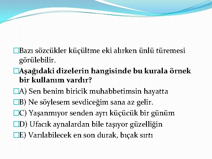 �Bazı sözcükler küçültme eki alırken ünlü türemesi görülebilir. �Aşağıdaki dizelerin hangisinde bu kurala örnek