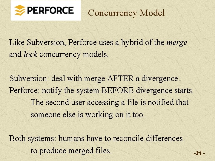 Concurrency Model Like Subversion, Perforce uses a hybrid of the merge and lock concurrency Concurrency Model Like Subversion, Perforce uses a hybrid of the merge and lock concurrency