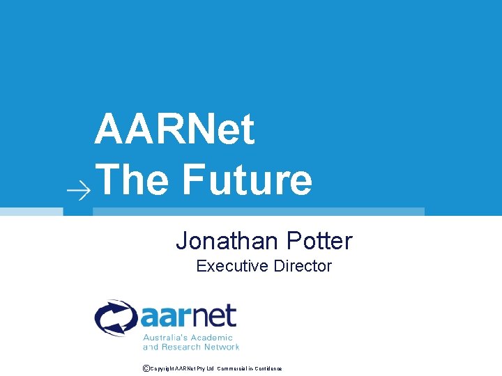 AARNet The Future Jonathan Potter Executive Director ©Copyright AARNet Pty Ltd Commercial-in-Confidence 