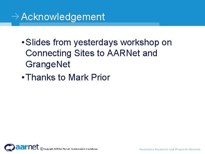 Acknowledgement • Slides from yesterdays workshop on Connecting Sites to AARNet and Grange. Net