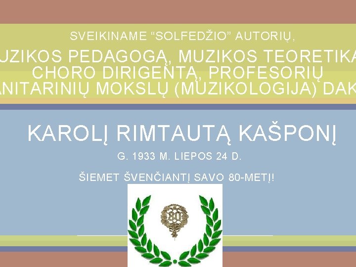 SVEIKINAME “SOLFEDŽIO” AUTORIŲ , UZIKOS PEDAGOGĄ, MUZIKOS TEORETIKĄ CHORO DIRIGENTĄ, PROFESORIŲ ANITARINIŲ MOKSLŲ (MUZIKOLOGIJA)