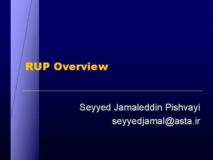 RUP Overview Seyyed Jamaleddin Pishvayi seyyedjamal@asta. ir 