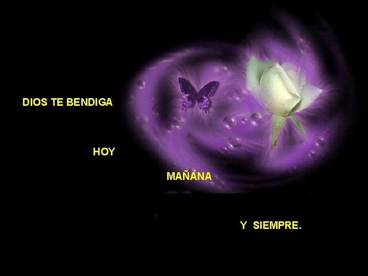 DIOS TE BENDIGA HOY MAÑANA Y SIEMPRE. 